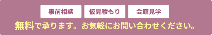 事前相談、仮見積もり、会館見学無料。お気軽にお電話下さい。