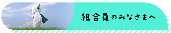 組合員のみなさまへ